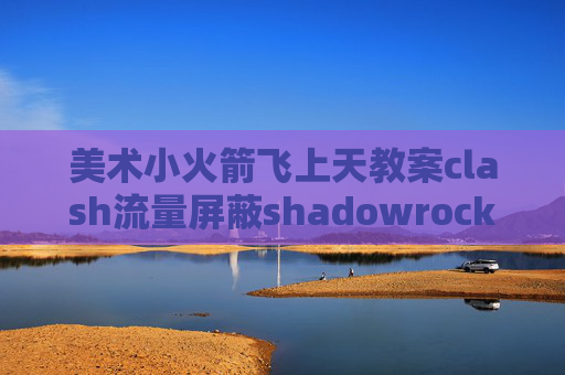 美术小火箭飞上天教案clash流量屏蔽shadowrocket搭建安卓