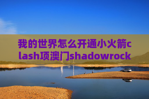 我的世界怎么开通小火箭clash项澳门shadowrocket付费节点k