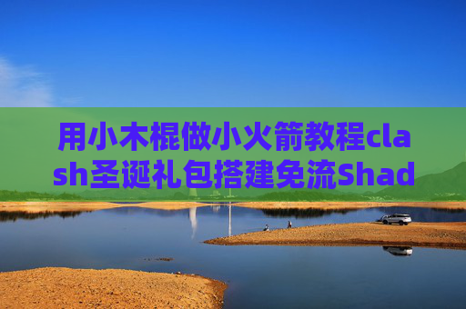 用小木棍做小火箭教程clash圣诞礼包搭建免流Shadowrocket