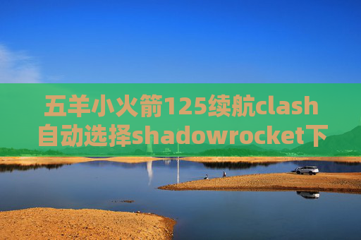 五羊小火箭125续航clash自动选择shadowrocket下架更新