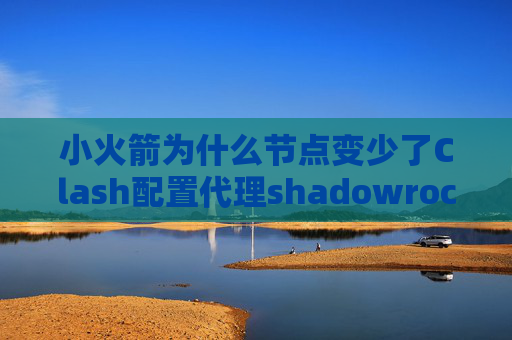 小火箭为什么节点变少了Clash配置代理shadowrocket免流账号