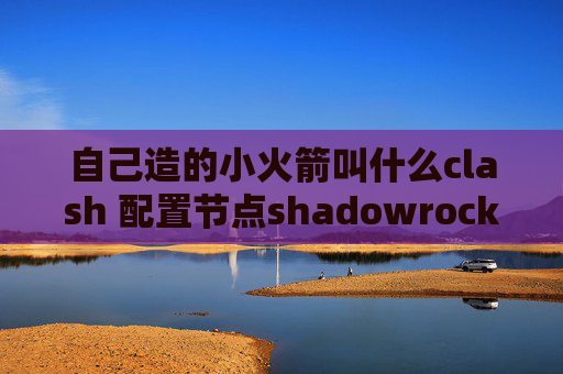 自己造的小火箭叫什么clash 配置节点shadowrocket 更新换区