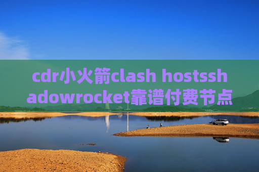 cdr小火箭clash hostsshadowrocket靠谱付费节点