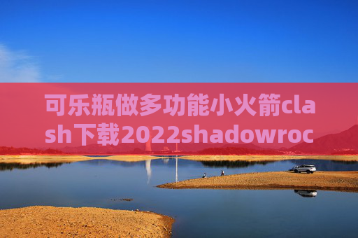 可乐瓶做多功能小火箭clash下载2022shadowrocket允许不安全