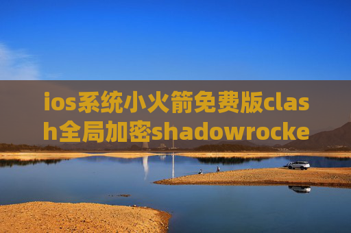 ios系统小火箭免费版clash全局加密shadowrocket剩余流量怎么显示