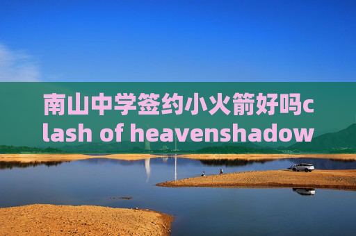 南山中学签约小火箭好吗clash of heavenshadowrocket的大杀器