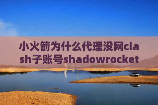 小火箭为什么代理没网clash子账号shadowrocket突然上不了了