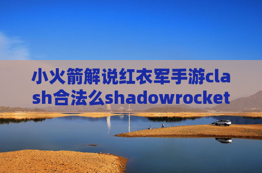 小火箭解说红衣军手游clash合法么shadowrocket配置和代理是