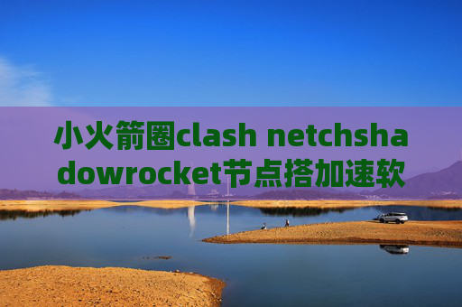 小火箭圈clash netchshadowrocket节点搭加速软件