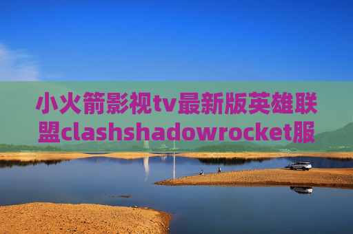 小火箭影视tv最新版英雄联盟clashshadowrocket服务器信息