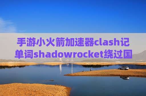 手游小火箭加速器clash记单词shadowrocket绕过国内网站