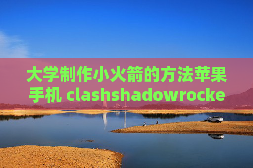 大学制作小火箭的方法苹果手机 clashshadowrocket下载不能用