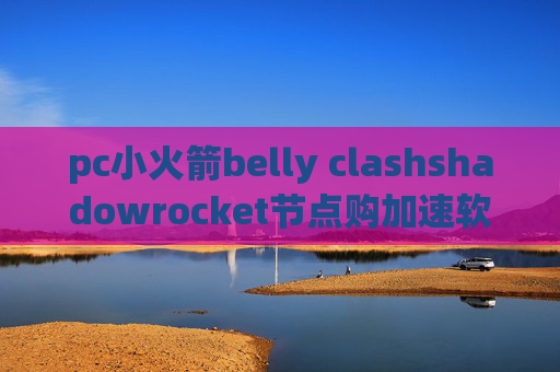 pc小火箭belly clashshadowrocket节点购加速软件