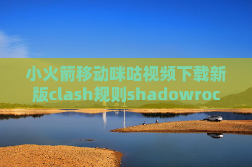 小火箭移动咪咕视频下载新版clash规则shadowrocket怎么改dns