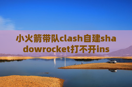 小火箭带队clash自建shadowrocket打不开ins