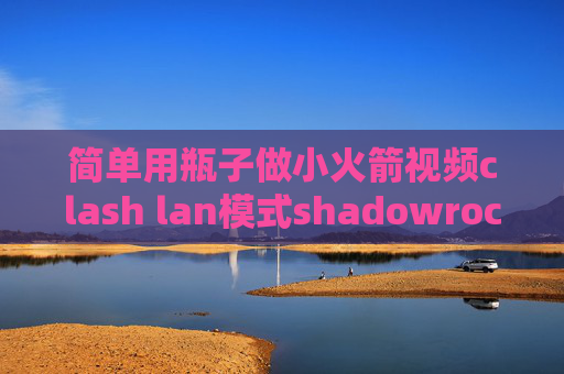 简单用瓶子做小火箭视频clash lan模式shadowrocket苹果ios11