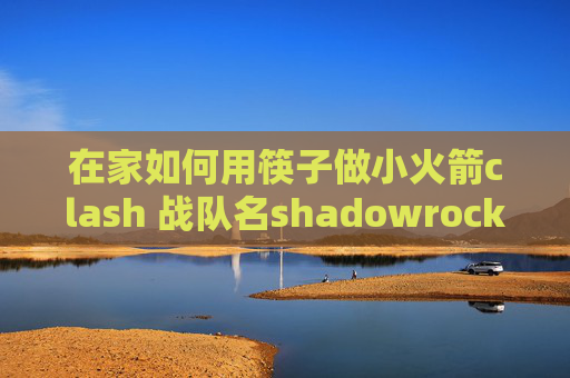 在家如何用筷子做小火箭clash 战队名shadowrocket下载好了怎么用