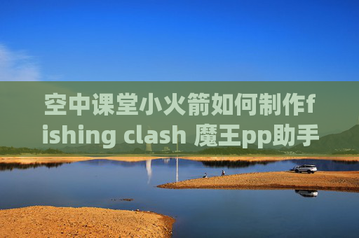 空中课堂小火箭如何制作fishing clash 魔王pp助手收不到shadowrocket