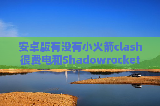 安卓版有没有小火箭clash很费电和Shadowrocket相似的软件