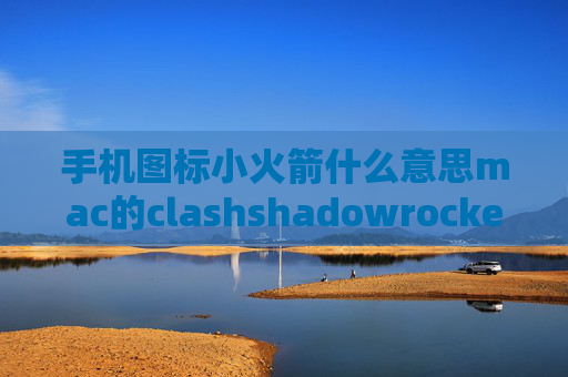 手机图标小火箭什么意思mac的clashshadowrocket超时怎么回事