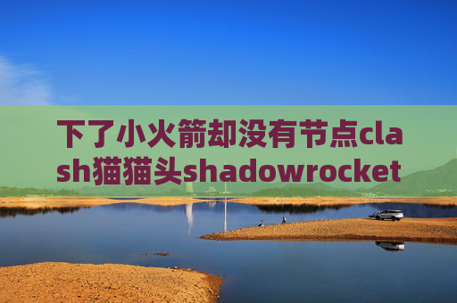 下了小火箭却没有节点clash猫猫头shadowrocket百度云