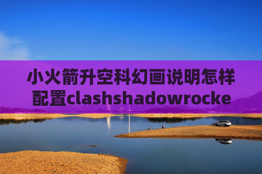 小火箭升空科幻画说明怎样配置clashshadowrocket蜂窝移动网络