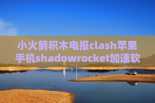 小火箭积木电报clash苹果手机shadowrocket加速软件