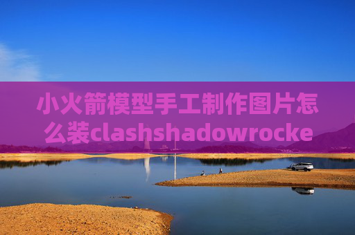 小火箭模型手工制作图片怎么装clashshadowrocket验证怎么办