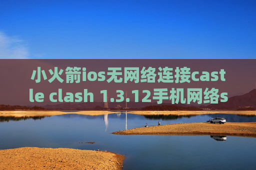 小火箭ios无网络连接castle clash 1.3.12手机网络shadowrocket不通