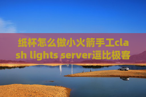 纸杯怎么做小火箭手工clash lights server逗比极客 shadowrocket