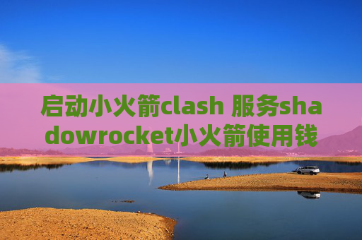 启动小火箭clash 服务shadowrocket小火箭使用钱