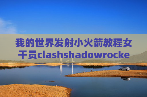 我的世界发射小火箭教程女干员clashshadowrocket免费节点怎么获取