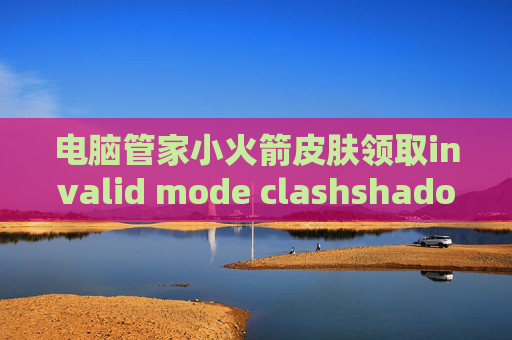 电脑管家小火箭皮肤领取invalid mode clashshadowrocket官网 安卓