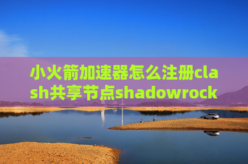 小火箭加速器怎么注册clash共享节点shadowrocket安卓版版