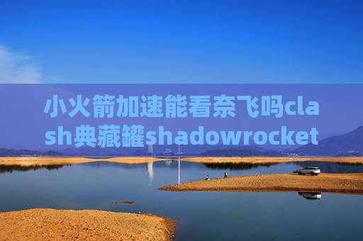 小火箭加速能看奈飞吗clash典藏罐shadowrocket美区账号要钱