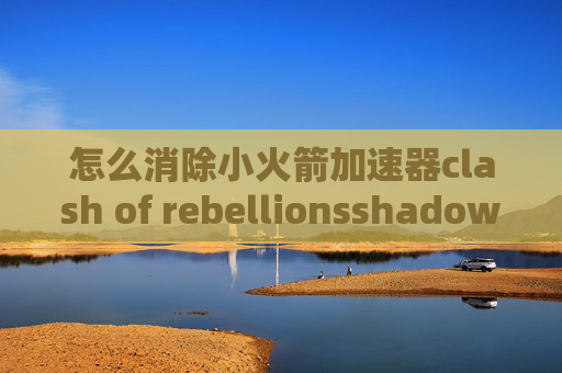 怎么消除小火箭加速器clash of rebellionsshadowrocket深圳200m