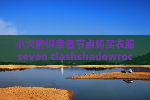 小火箭探索者节点购买衣服seven clashshadowrocket扫一扫