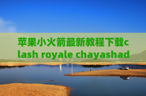 苹果小火箭最新教程下载clash royale chayashadowrocket日本节点购买