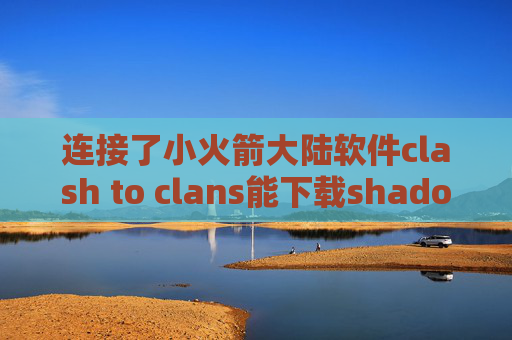 连接了小火箭大陆软件clash to clans能下载shadowrocket的id