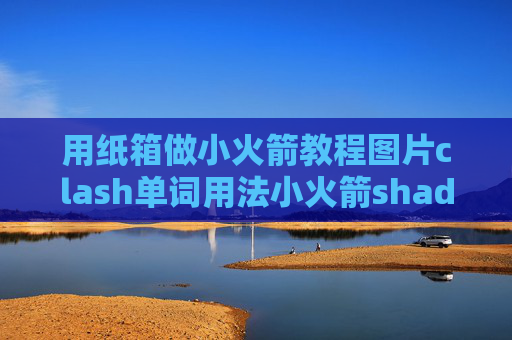 用纸箱做小火箭教程图片clash单词用法小火箭shadowrocket是什么