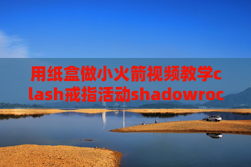 用纸盒做小火箭视频教学clash戒指活动shadowrocket忘记id怎么更新