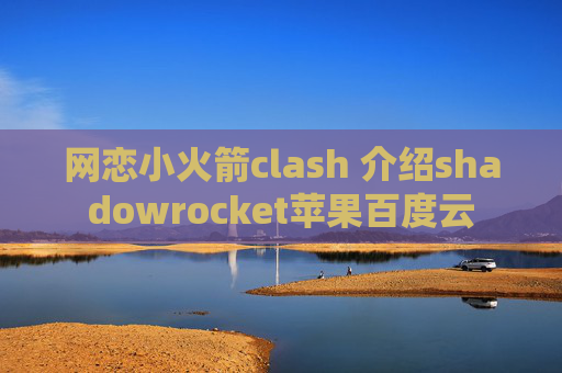 网恋小火箭clash 介绍shadowrocket苹果百度云