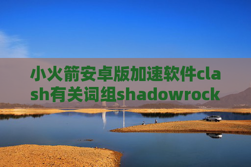 小火箭安卓版加速软件clash有关词组shadowrocket美区账号2021