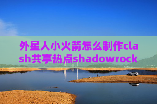 外星人小火箭怎么制作clash共享热点shadowrocket超时后不能连接