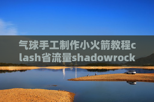 气球手工制作小火箭教程clash省流量shadowrocket不支持ss