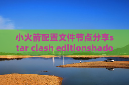 小火箭配置文件节点分享star clash editionshadowrocket的ssr怎么设置