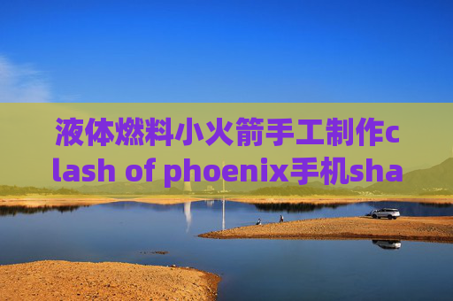 液体燃料小火箭手工制作clash of phoenix手机shadowrocket使用方法