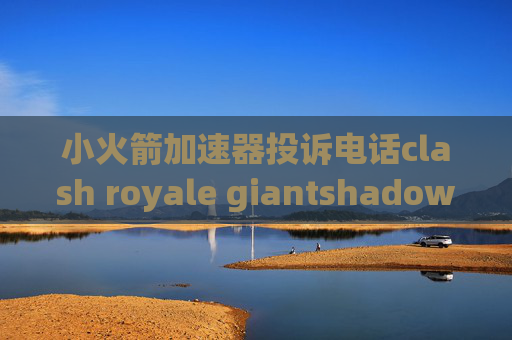 小火箭加速器投诉电话clash royale giantshadowrocket下架 已购