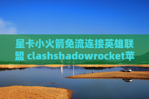 星卡小火箭免流连接英雄联盟 clashshadowrocket苹果手机怎么用