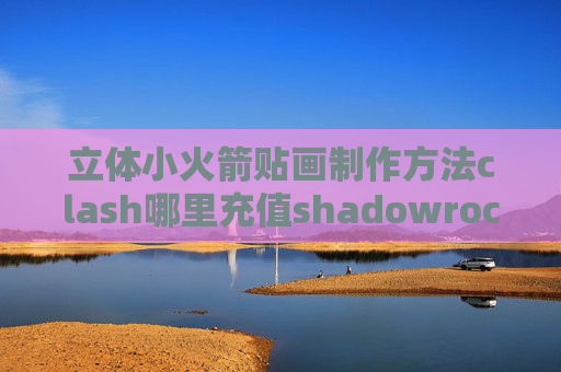 立体小火箭贴画制作方法clash哪里充值shadowrocket v2ex